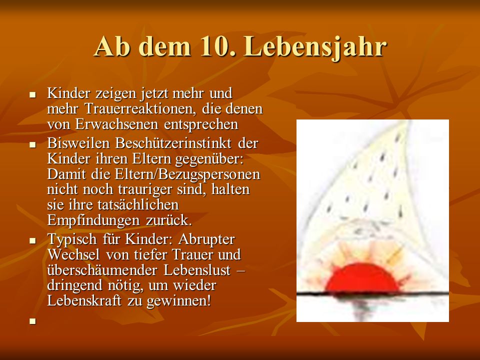 Ab dem 10. Lebensjahr Kinder zeigen jetzt mehr und mehr Trauerreaktionen, die denen von Erwachsenen entsprechen.