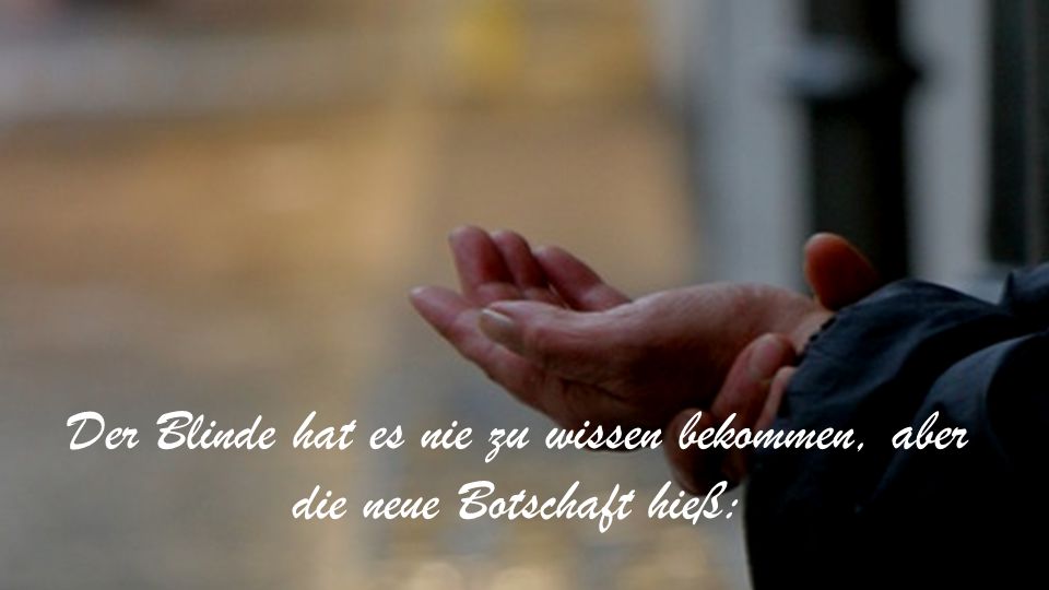 Der Blinde hat es nie zu wissen bekommen, aber die neue Botschaft hieß: