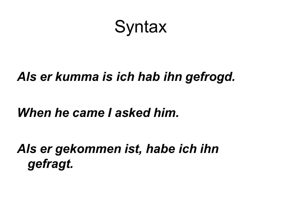Syntax Als er kumma is ich hab ihn gefrogd. When he came I asked him.