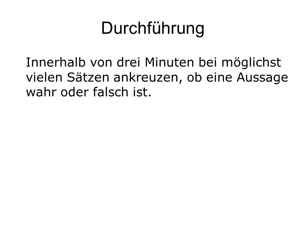 Durchführung Innerhalb von drei Minuten bei möglichst vielen Sätzen ankreuzen, ob eine Aussage wahr oder falsch ist.