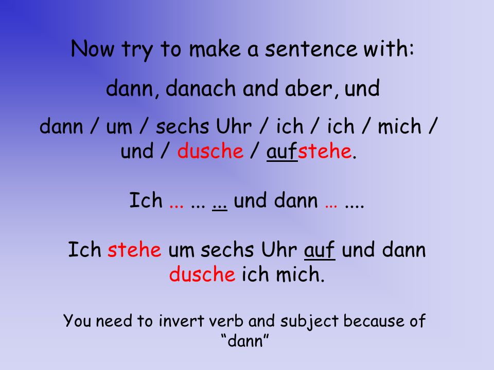 Now try to make a sentence with: dann, danach and aber, und