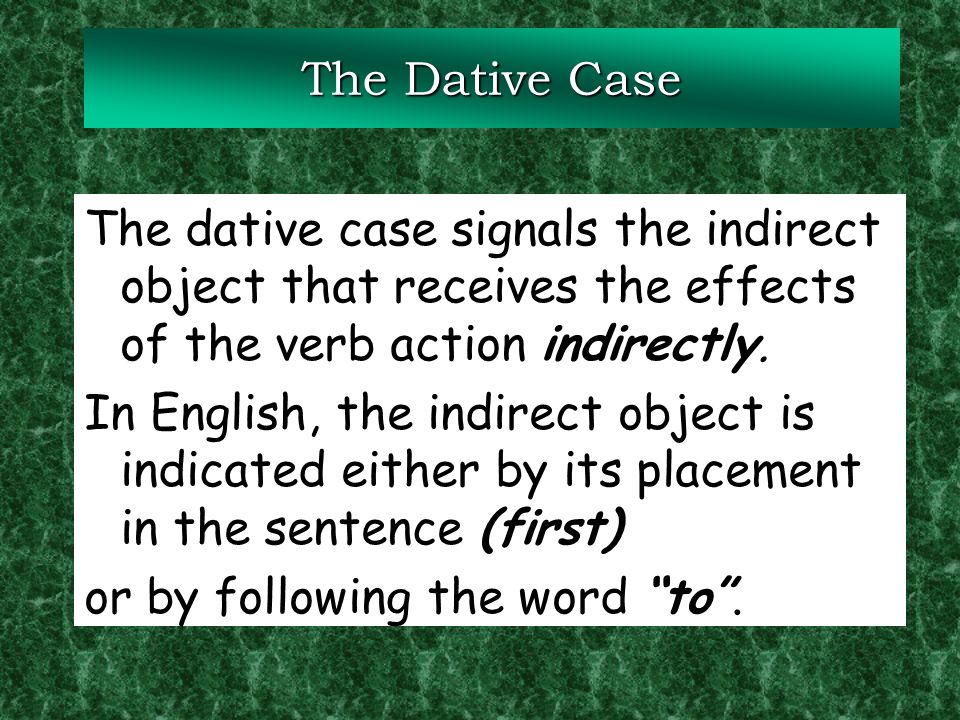 The Dative Case The dative case signals the indirect object that receives the effects of the verb action indirectly.