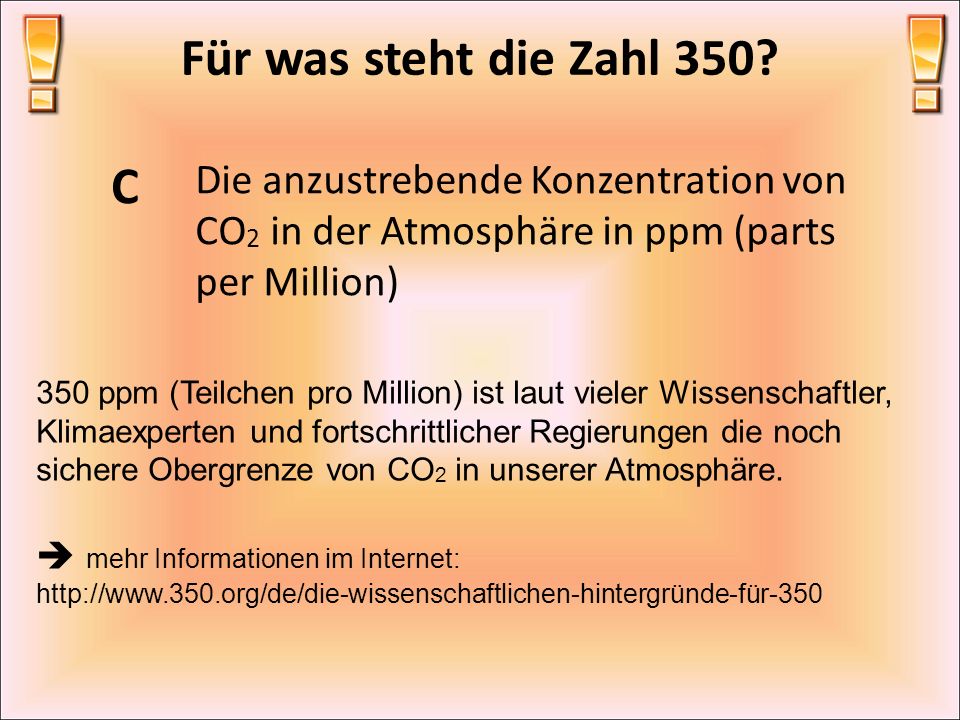 Für was steht die Zahl 350 C. Die anzustrebende Konzentration von CO2 in der Atmosphäre in ppm (parts per Million)