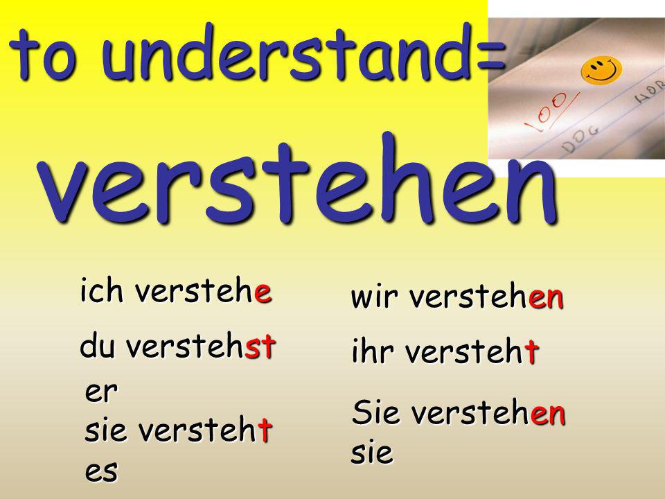 verstehen to understand= ich verstehe wir verstehen du verstehst