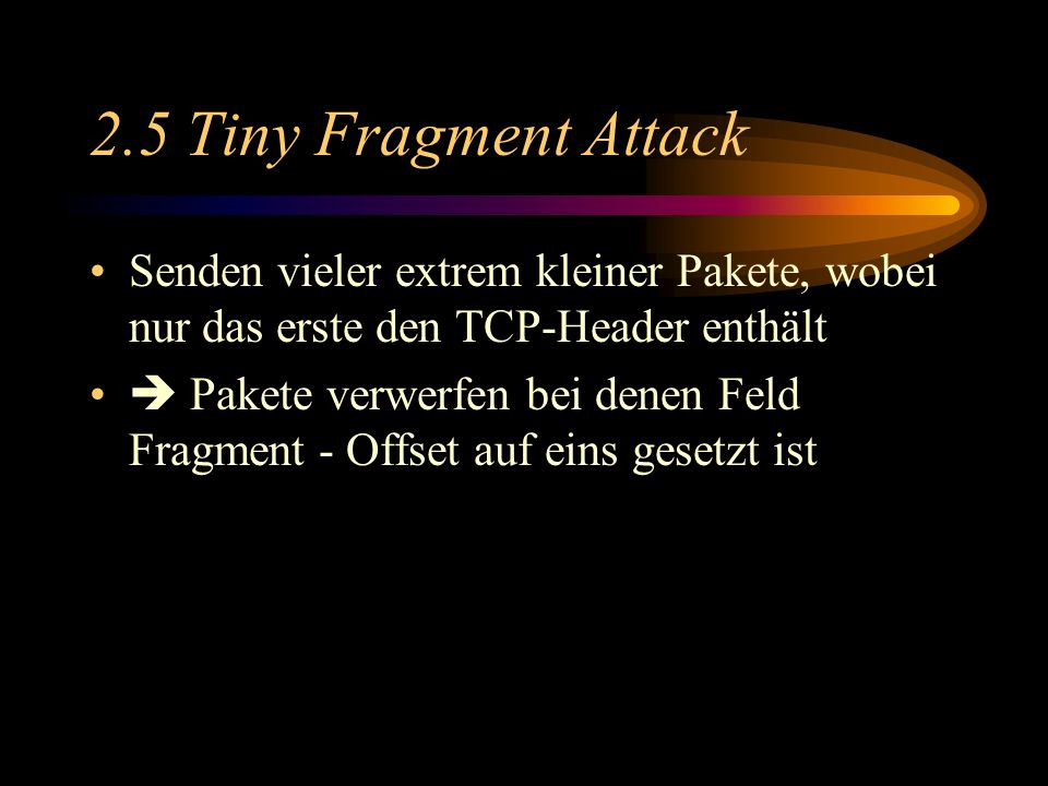 2.5 Tiny Fragment Attack Senden vieler extrem kleiner Pakete, wobei nur das erste den TCP-Header enthält.