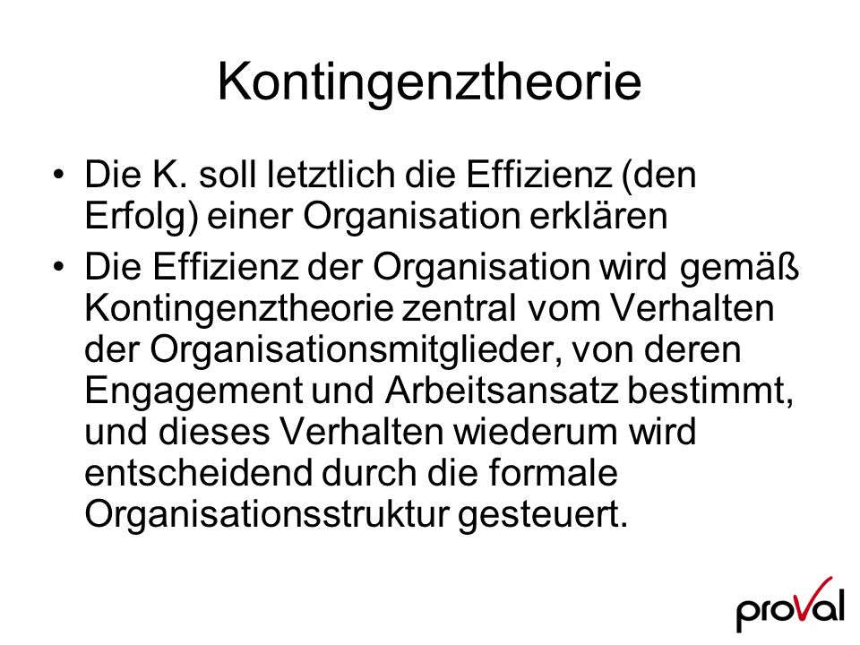 Kontingenztheorie Die K. soll letztlich die Effizienz (den Erfolg) einer Organisation erklären.