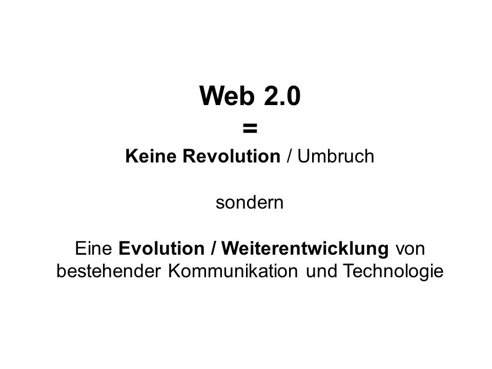 Web 2.0 = Keine Revolution / Umbruch sondern Eine Evolution / Weiterentwicklung von bestehender Kommunikation und Technologie