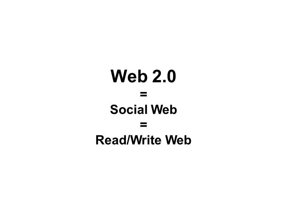 Web 2.0 = Social Web = Read/Write Web
