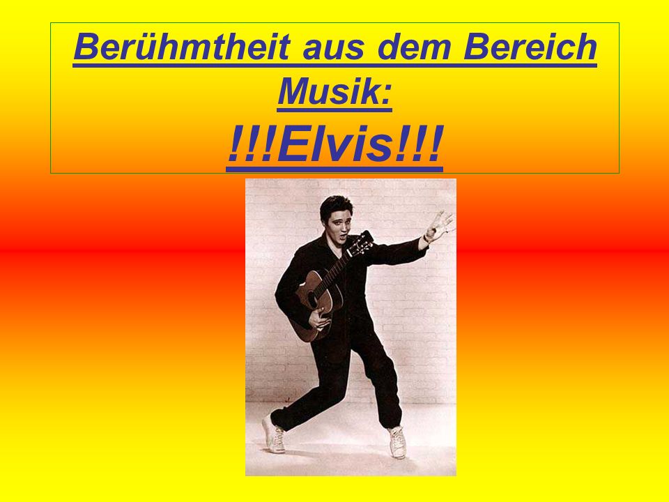 Berühmtheit aus dem Bereich Musik: !!!Elvis!!!