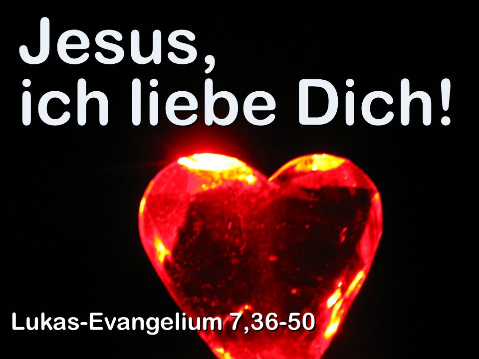 Jesus, ich liebe Dich! Lukas-Evangelium 7,36-50