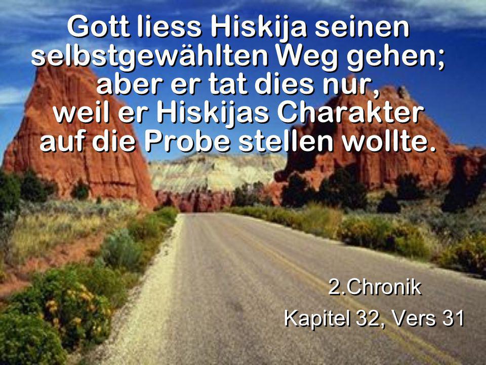 Gott liess Hiskija seinen selbstgewählten Weg gehen; aber er tat dies nur, weil er Hiskijas Charakter auf die Probe stellen wollte.