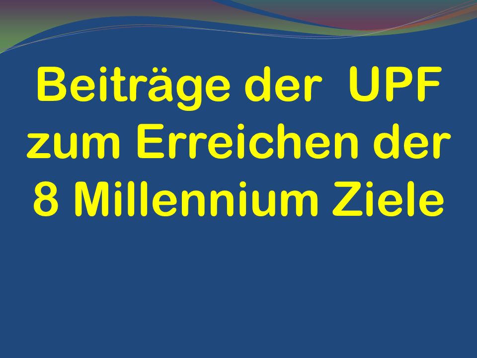 Beiträge der UPF zum Erreichen der 8 Millennium Ziele