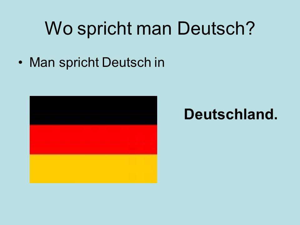 Wo spricht man Deutsch Man spricht Deutsch in Deutschland.