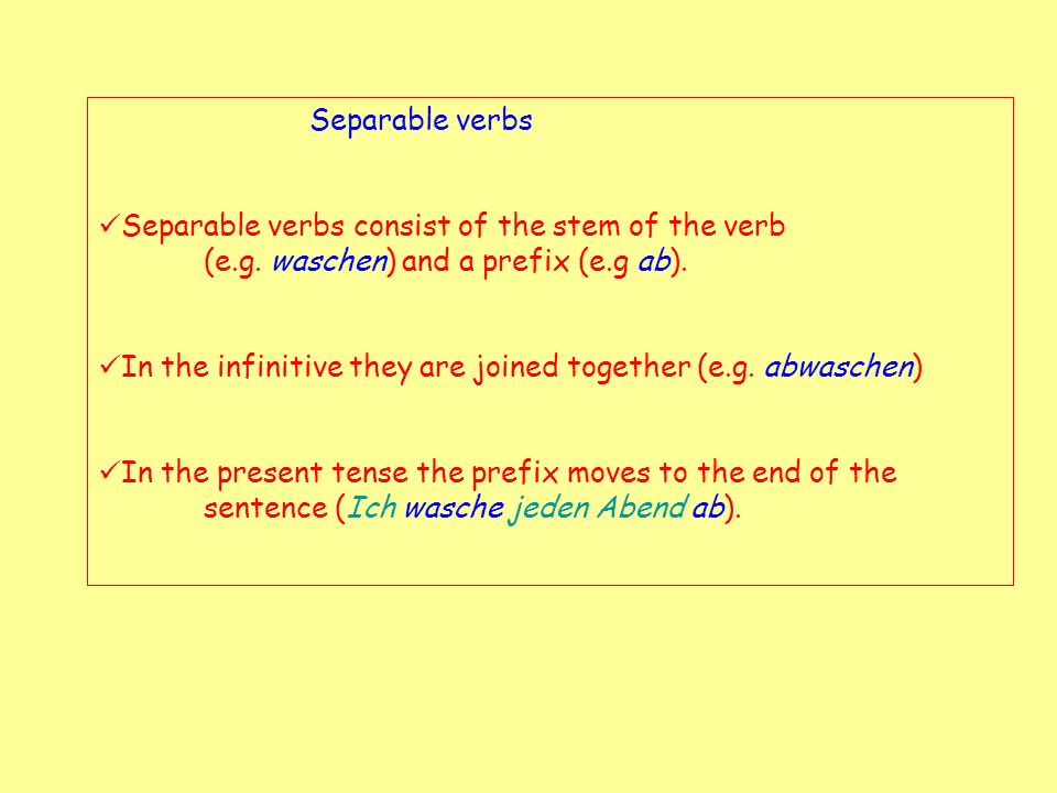Separable verbs Separable verbs consist of the stem of the verb (e.g. waschen) and a prefix (e.g ab).