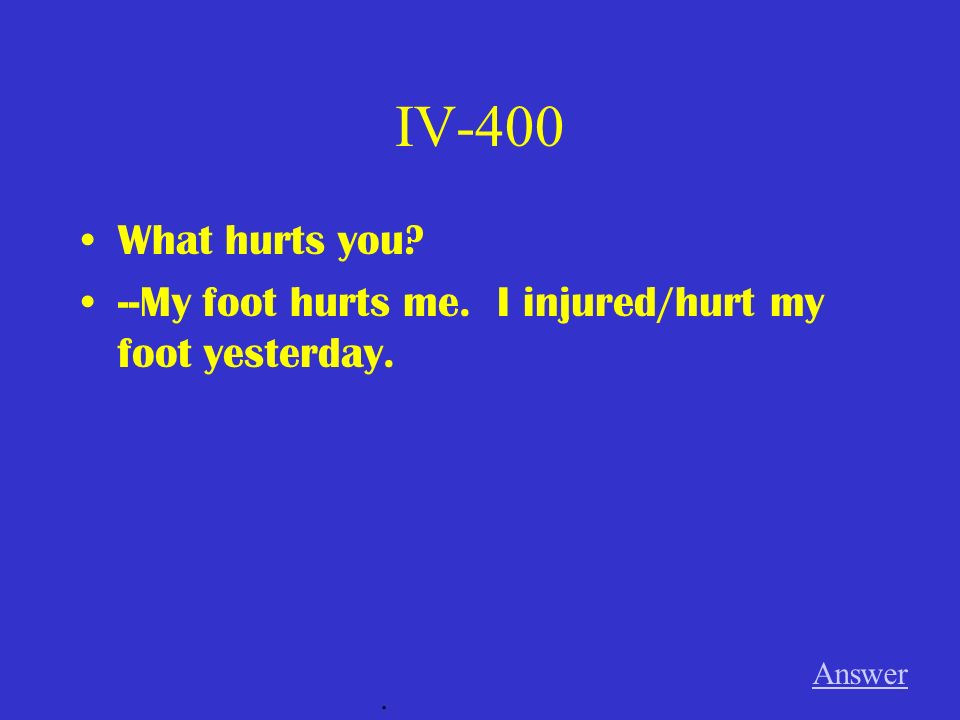 IV-400 What hurts you --My foot hurts me. I injured/hurt my foot yesterday. Answer .
