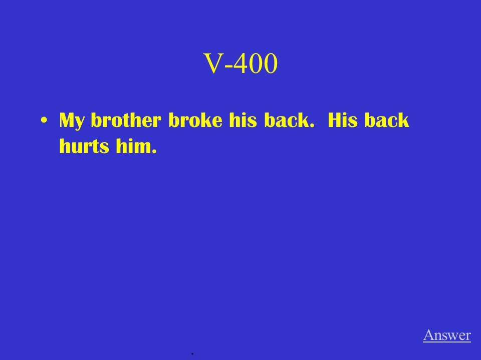 V-400 My brother broke his back. His back hurts him. Answer .