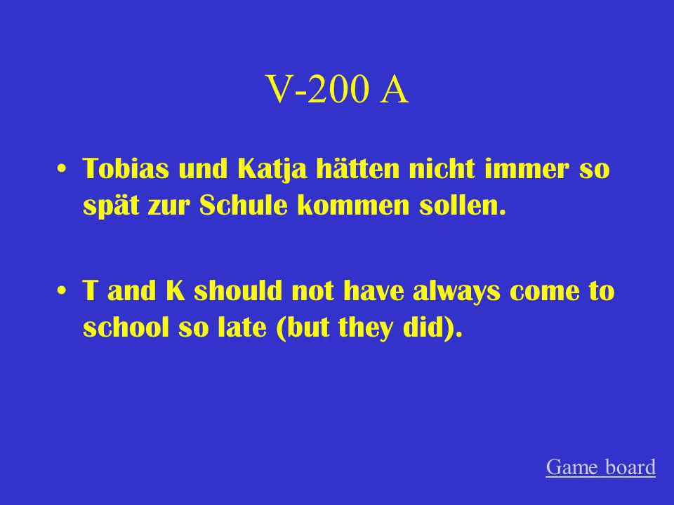 V-200 A Tobias und Katja hätten nicht immer so spät zur Schule kommen sollen. T and K should not have always come to school so late (but they did).
