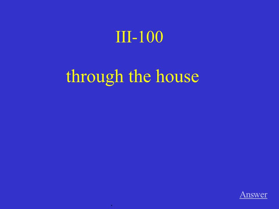 III-100 through the house Answer .