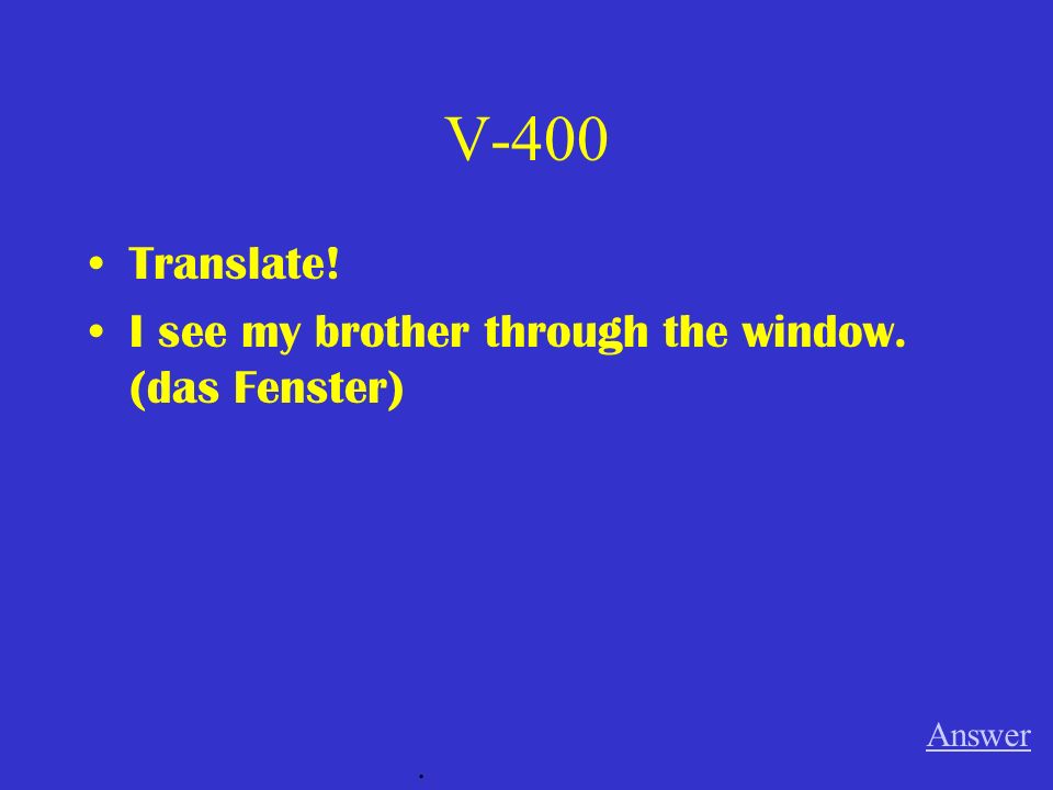 V-400 Translate! I see my brother through the window. (das Fenster)