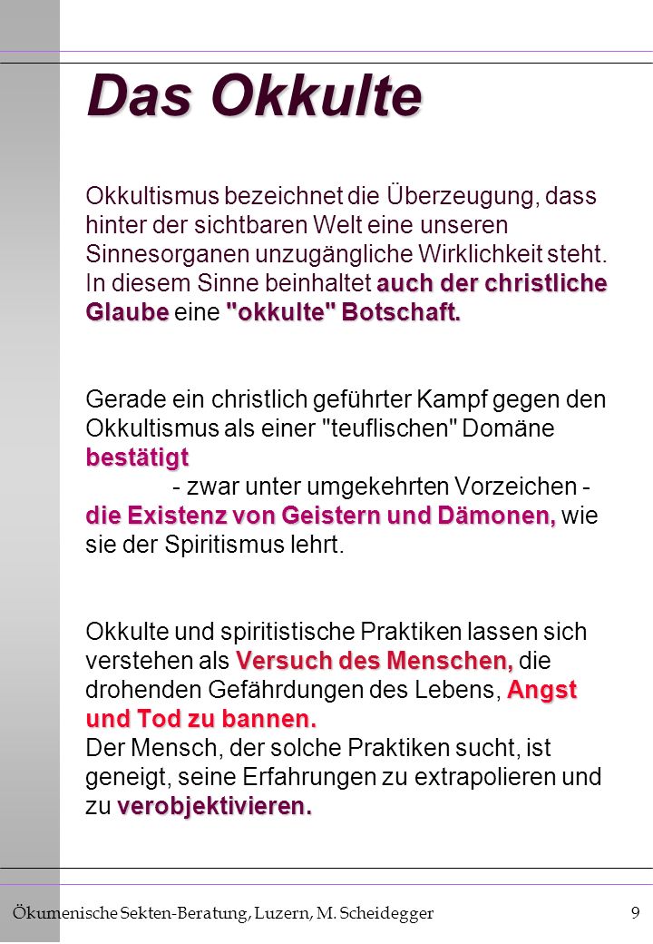 Das Okkulte Okkultismus bezeichnet die Überzeugung, dass hinter der sichtbaren Welt eine unseren Sinnesorganen unzugängliche Wirklichkeit steht.