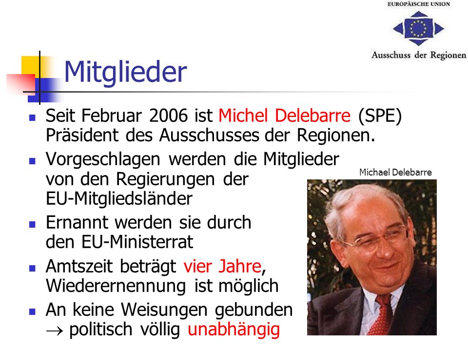 Mitglieder Seit Februar 2006 ist Michel Delebarre (SPE) Präsident des Ausschusses der Regionen.