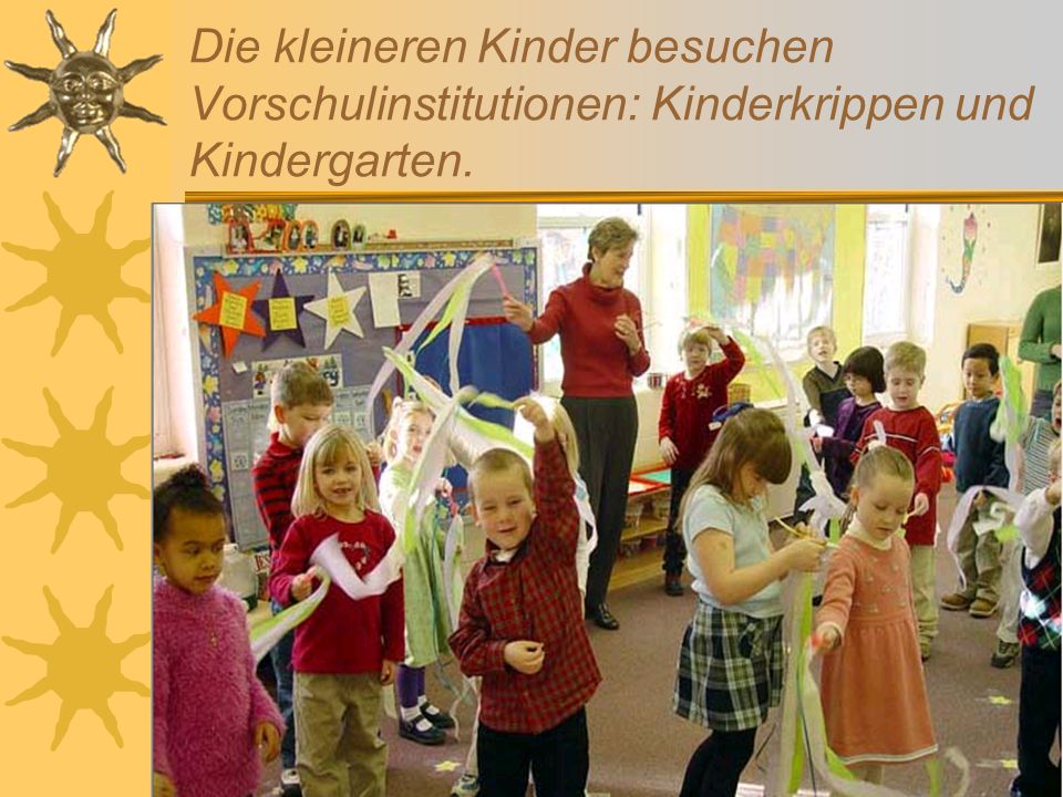Die kleineren Kinder besuchen Vorschulinstitutionen: Kinderkrippen und Kindergarten.