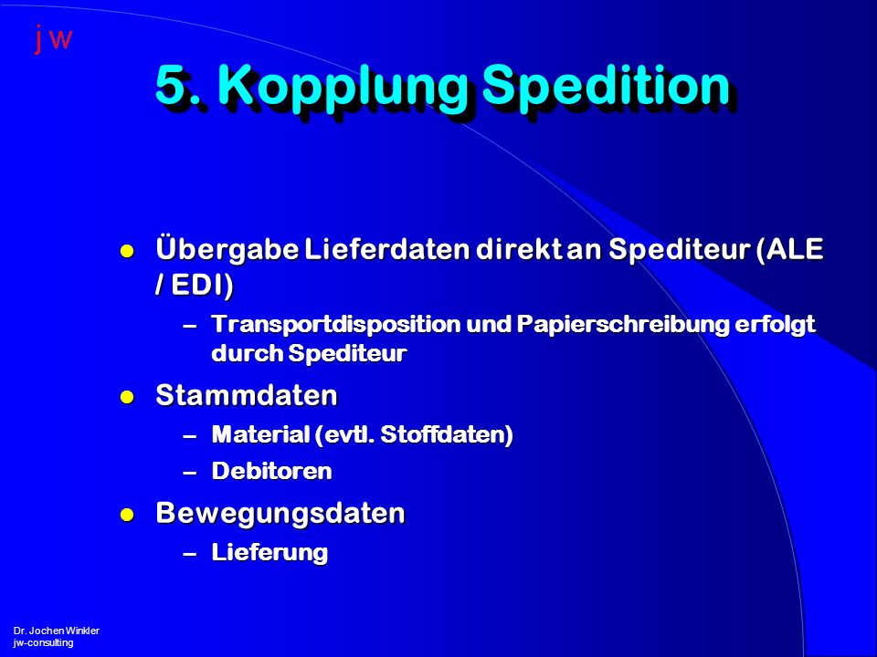 5. Kopplung Spedition Übergabe Lieferdaten direkt an Spediteur (ALE / EDI) Transportdisposition und Papierschreibung erfolgt durch Spediteur.