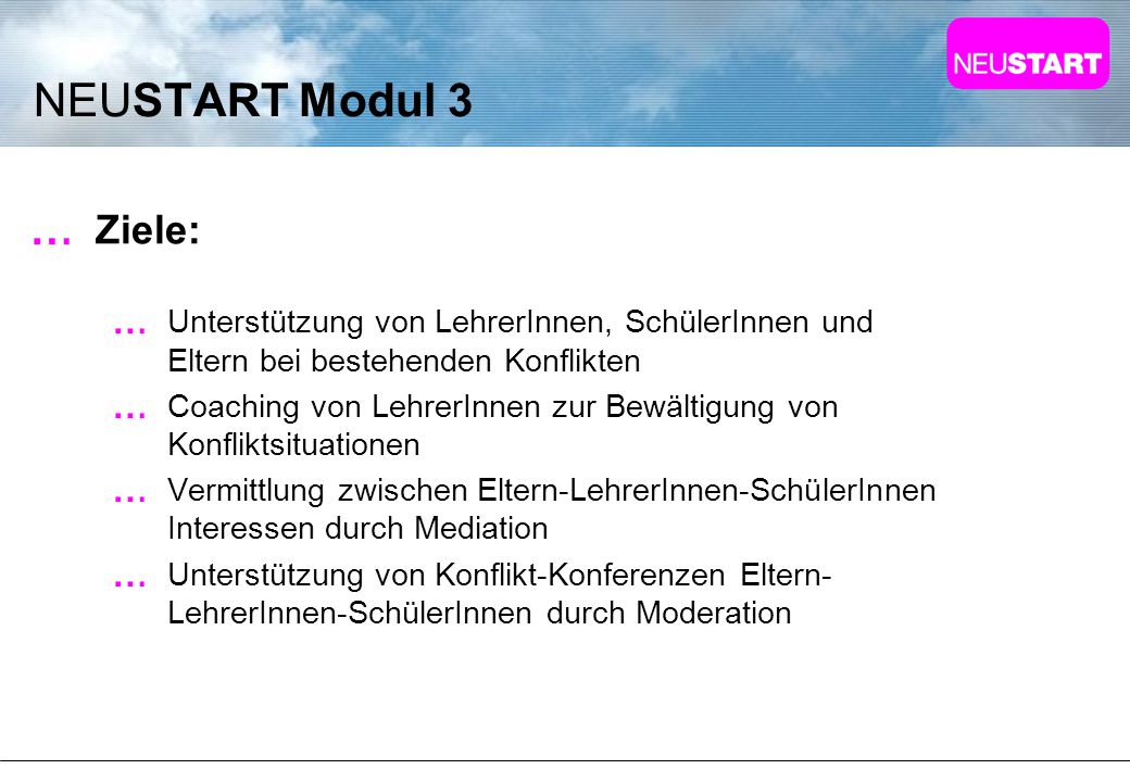NEUSTART Modul 3 Ziele: Unterstützung von LehrerInnen, SchülerInnen und Eltern bei bestehenden Konflikten.