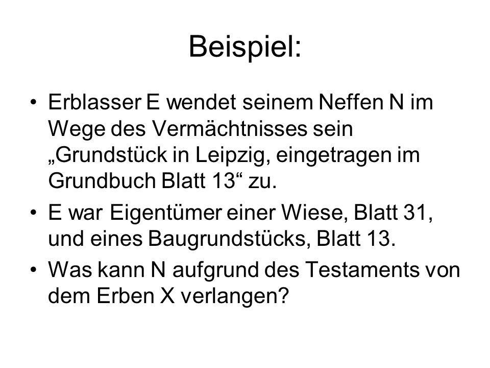 Beispiel: Erblasser E wendet seinem Neffen N im Wege des Vermächtnisses sein „Grundstück in Leipzig, eingetragen im Grundbuch Blatt 13 zu.
