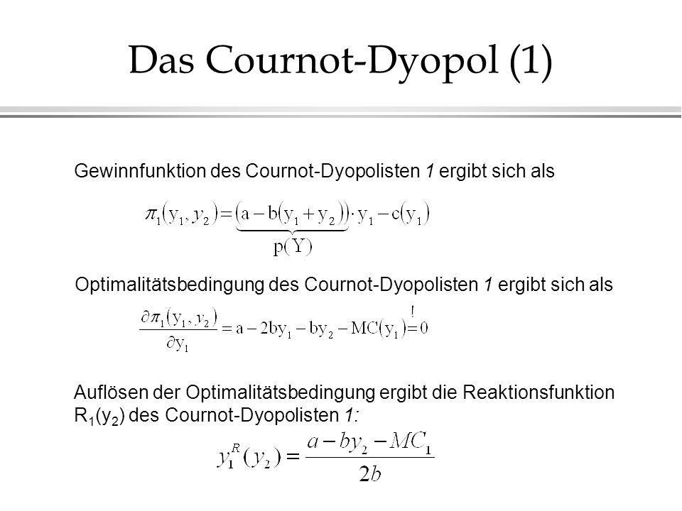 Das Cournot-Dyopol (1) Gewinnfunktion des Cournot-Dyopolisten 1 ergibt sich als. Optimalitätsbedingung des Cournot-Dyopolisten 1 ergibt sich als.