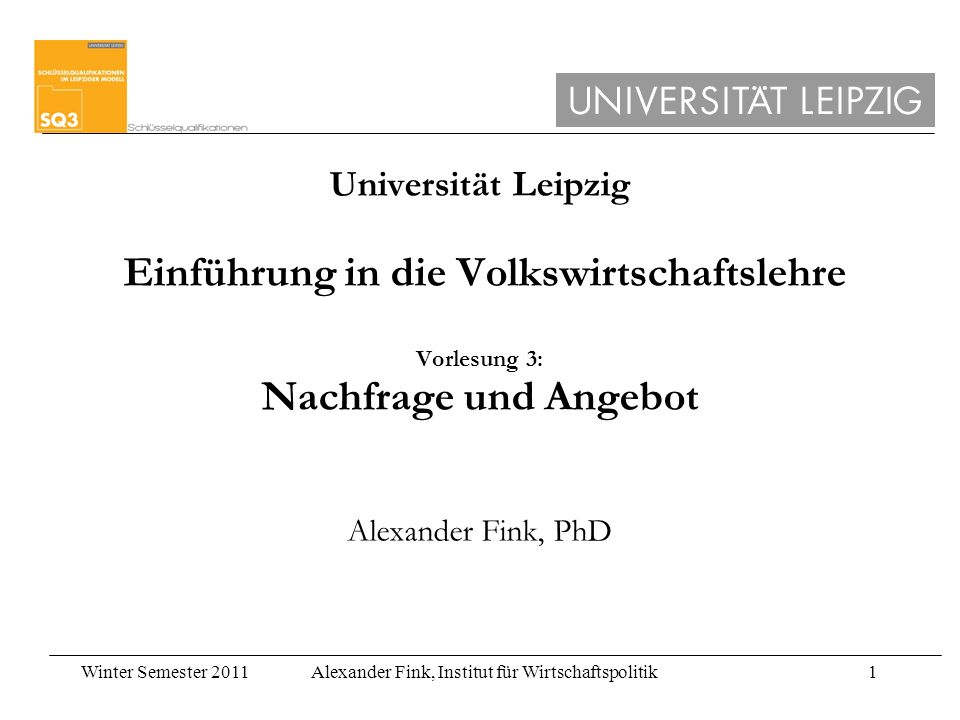 Universität Leipzig Einführung in die Volkswirtschaftslehre Vorlesung 3: Nachfrage und Angebot Alexander Fink, PhD