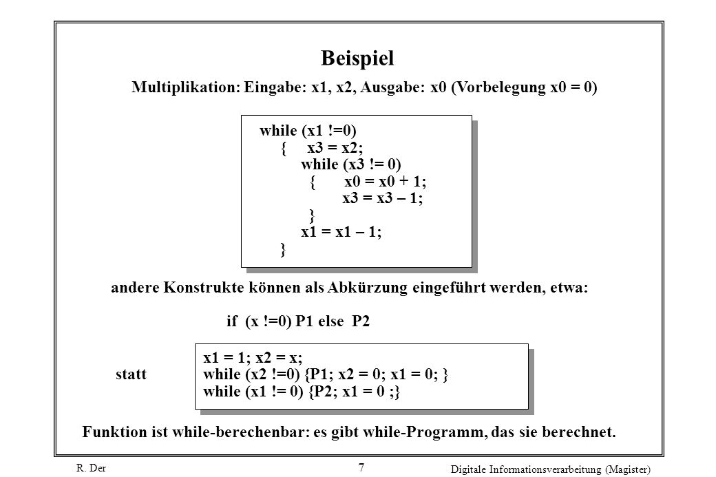 Beispiel Multiplikation: Eingabe: x1, x2, Ausgabe: x0 (Vorbelegung x0 = 0) while (x1 !=0) { x3 = x2;