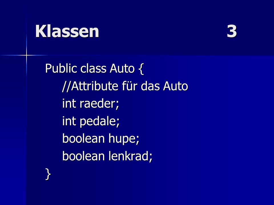 Klassen 3 Public class Auto { //Attribute für das Auto int raeder;