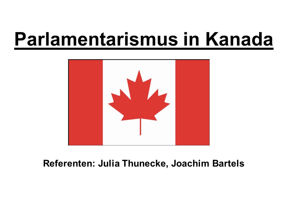 Parlamentarismus in Kanada Referenten: Julia Thunecke, Joachim Bartels