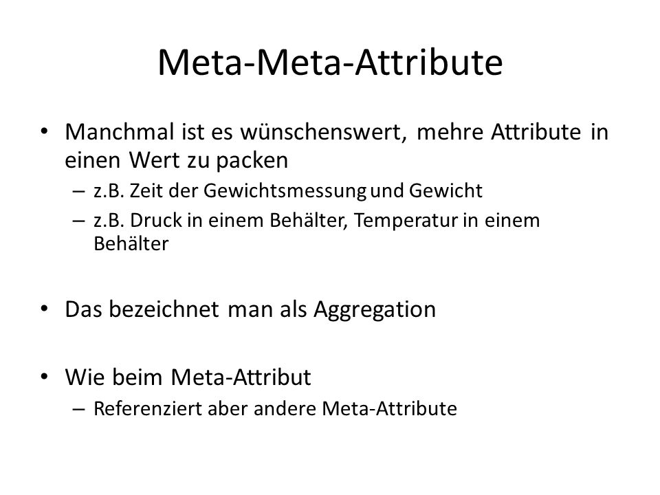 Meta-Meta-Attribute Manchmal ist es wünschenswert, mehre Attribute in einen Wert zu packen. z.B. Zeit der Gewichtsmessung und Gewicht.