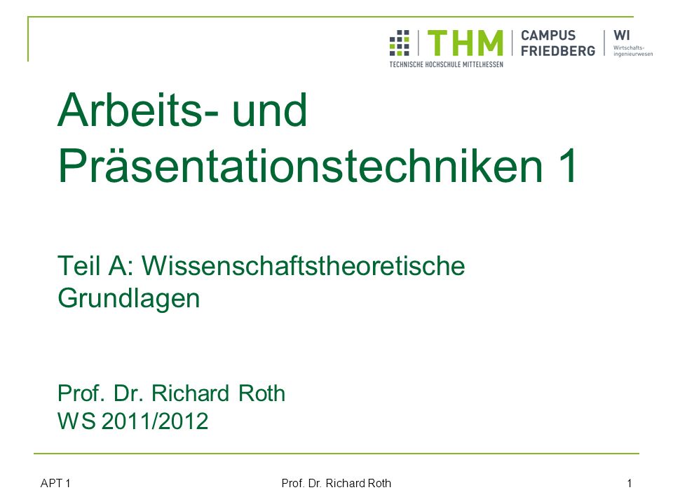Arbeits- und Präsentationstechniken 1 Teil A: Wissenschaftstheoretische Grundlagen Prof. Dr. Richard Roth WS 2011/2012