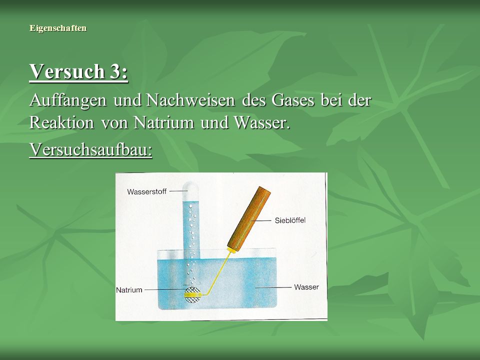 Eigenschaften Versuch 3: Auffangen und Nachweisen des Gases bei der Reaktion von Natrium und Wasser.