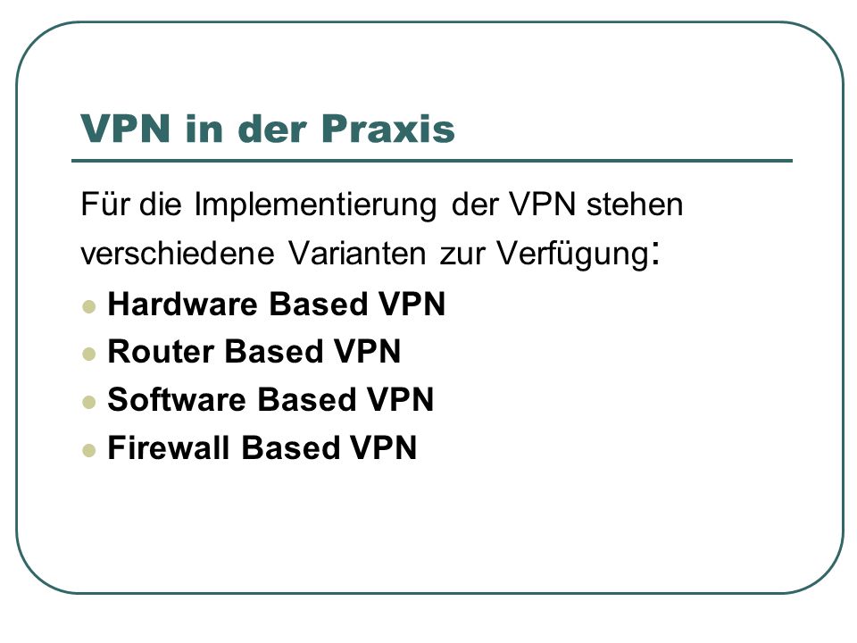 VPN in der Praxis Für die Implementierung der VPN stehen verschiedene Varianten zur Verfügung: Hardware Based VPN.