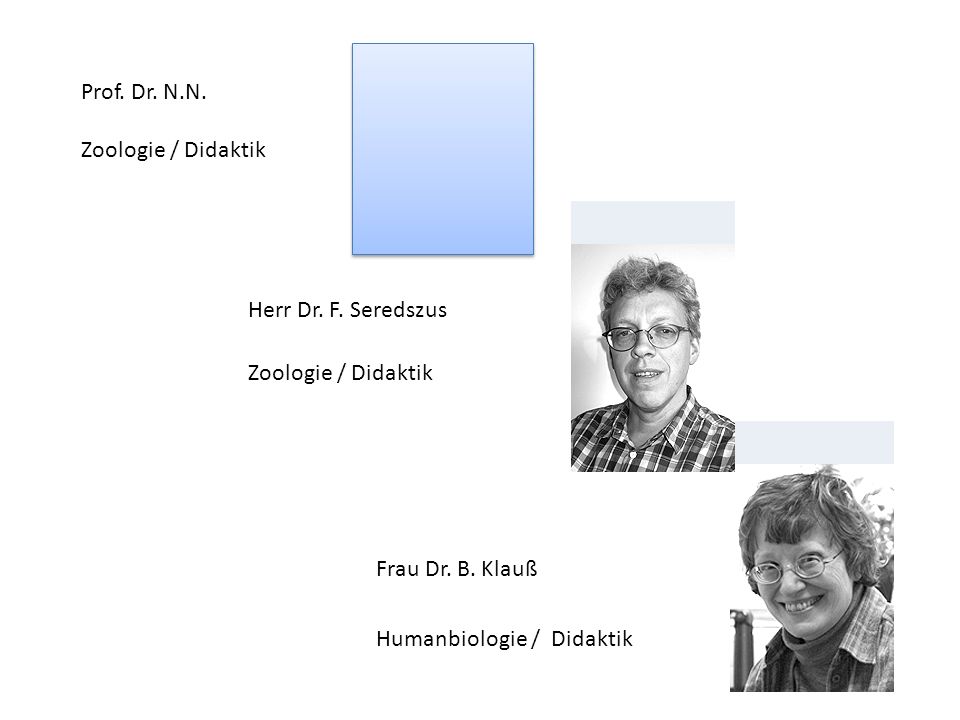Prof. Dr. N.N. Zoologie / Didaktik. Herr Dr. F. Seredszus. Zoologie / Didaktik. Frau Dr. B. Klauß.