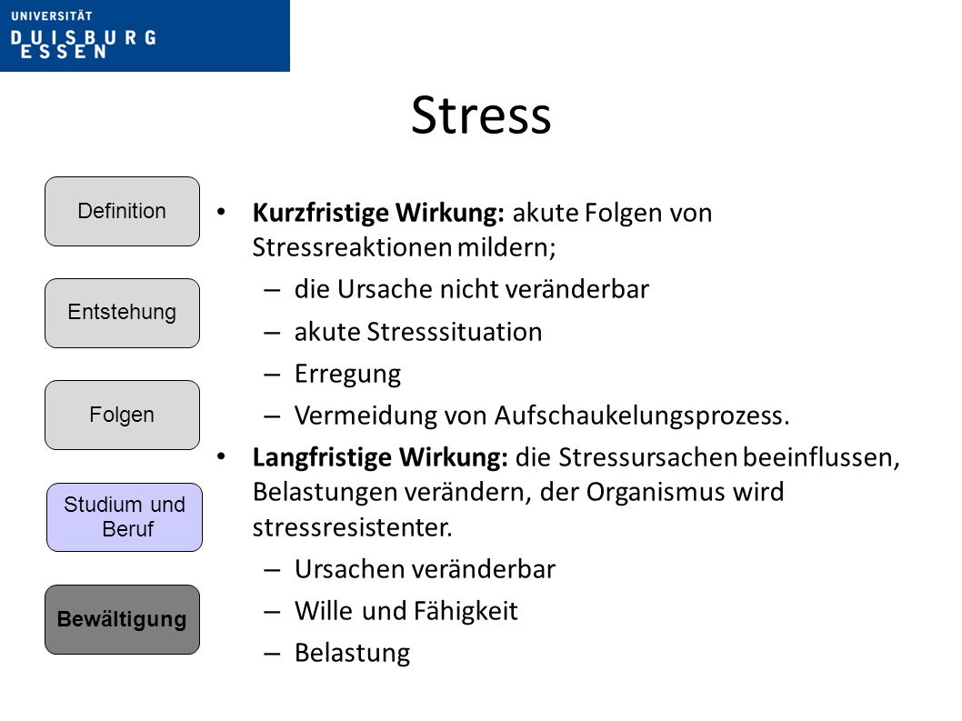 Stress Entstehung. Folgen. Bewältigung. Definition. Studium und. Beruf. Kurzfristige Wirkung: akute Folgen von Stressreaktionen mildern;