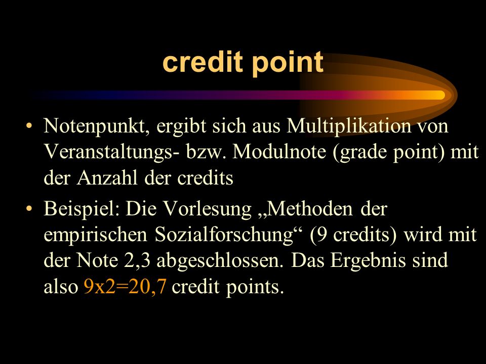 credit point Notenpunkt, ergibt sich aus Multiplikation von Veranstaltungs- bzw. Modulnote (grade point) mit der Anzahl der credits.