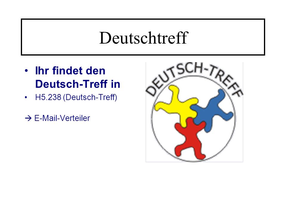 Deutschtreff Ihr findet den Deutsch-Treff in H5.238 (Deutsch-Treff)