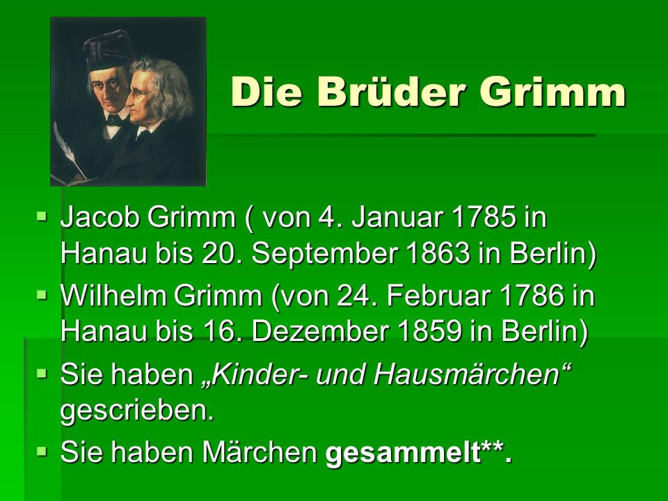 Die Brüder Grimm Jacob Grimm ( von 4. Januar 1785 in Hanau bis 20. September 1863 in Berlin)