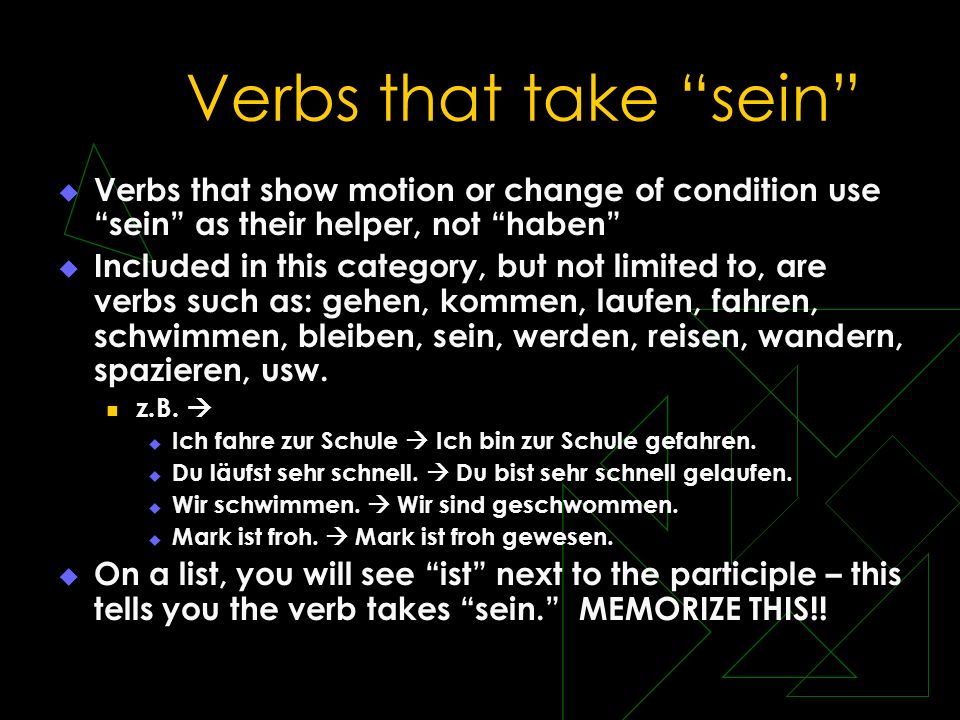 Verbs that take sein Verbs that show motion or change of condition use sein as their helper, not haben