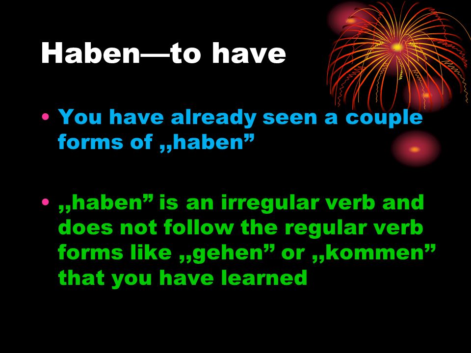 Haben—to have You have already seen a couple forms of ,,haben