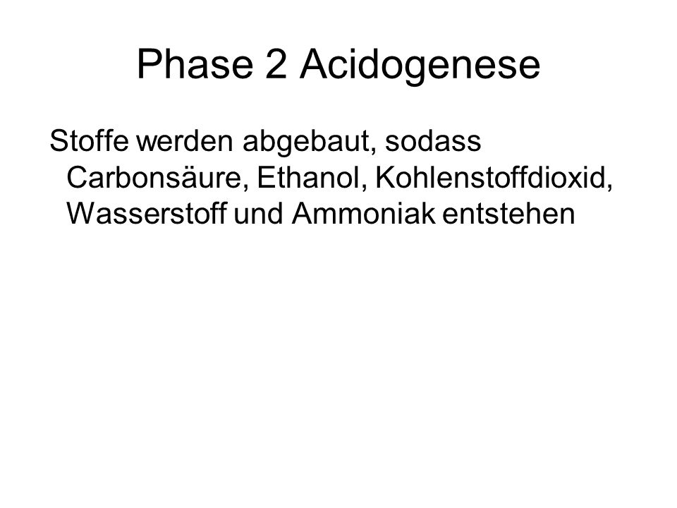 Phase 2 Acidogenese Stoffe werden abgebaut, sodass Carbonsäure, Ethanol, Kohlenstoffdioxid, Wasserstoff und Ammoniak entstehen.