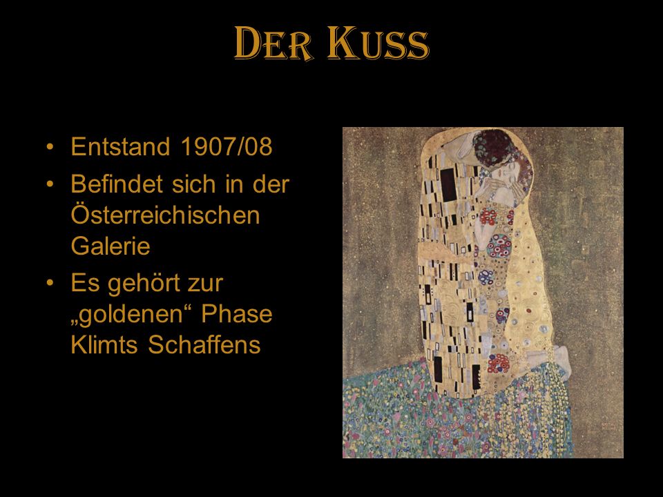DER Kuss Entstand 1907/08. Befindet sich in der Österreichischen Galerie.