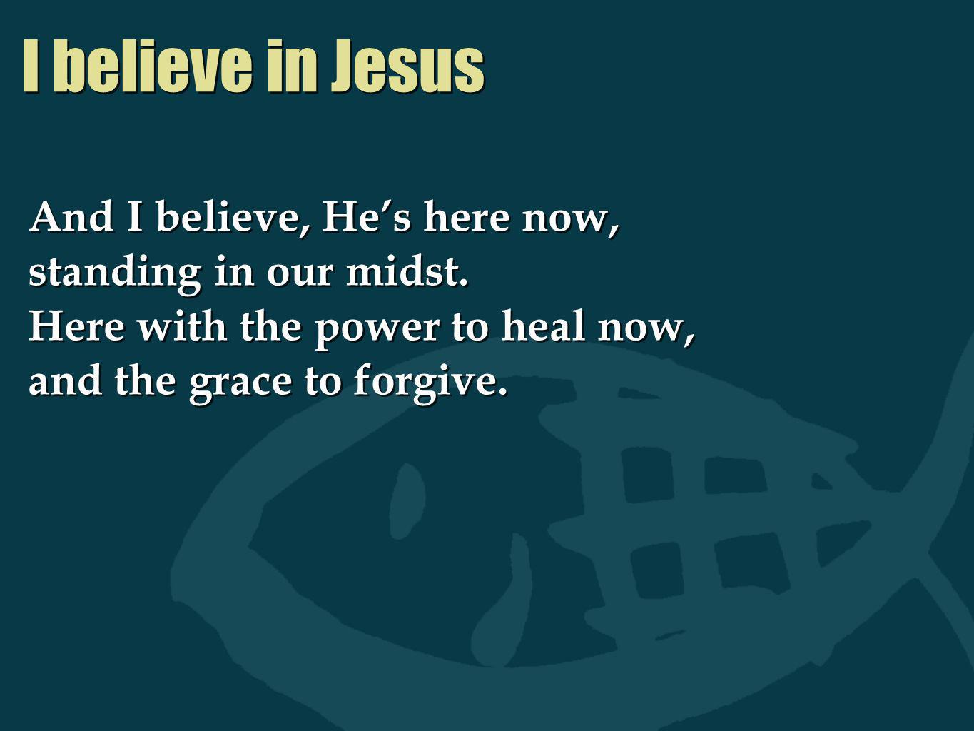 I believe in Jesus And I believe, He’s here now,