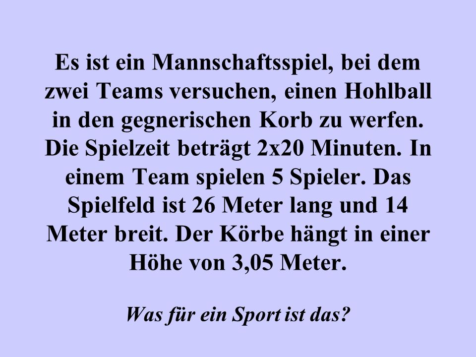 Es ist ein Mannschaftsspiel, bei dem zwei Teams versuchen, einen Hohlball in den gegnerischen Korb zu werfen.