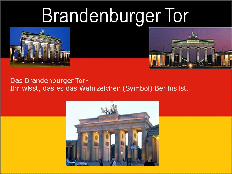 Brandenburger Tor Das Brandenburger Tor- Ihr wisst, das es das Wahrzeichen (Symbol) Berlins ist.